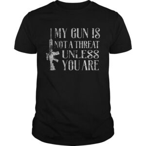 My Gun Is Not A Threat Unless You Are Shirt